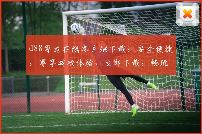 d88尊龙在线客户端下载，安全便捷，尊享游戏体验，立即下载，畅玩不停