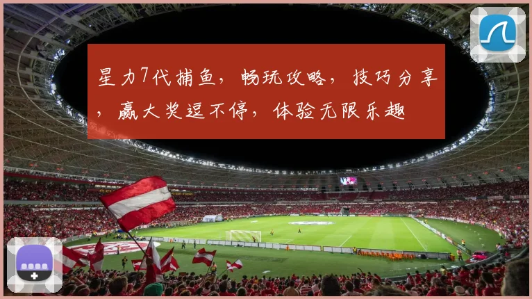 星力7代捕鱼，畅玩攻略，技巧分享，赢大奖逗不停，体验无限乐趣