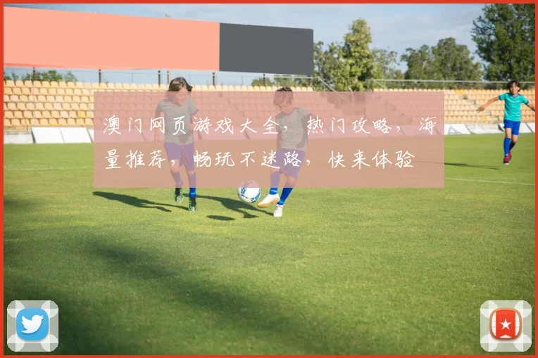澳门网页游戏大全，热门攻略，海量推荐，畅玩不迷路，快来体验