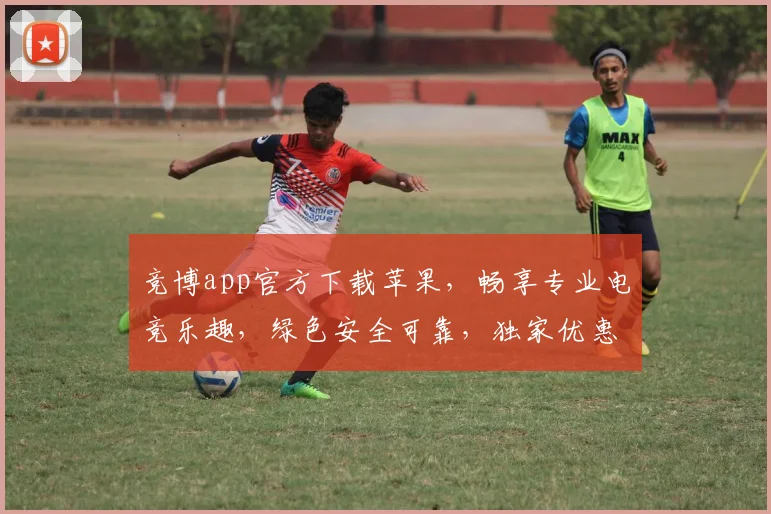 竞博app官方下载苹果，畅享专业电竞乐趣，绿色安全可靠，独家优惠活动等你来