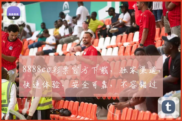 8888cc彩票官方下载，独家渠道，快速体验，安全可靠，不容错过